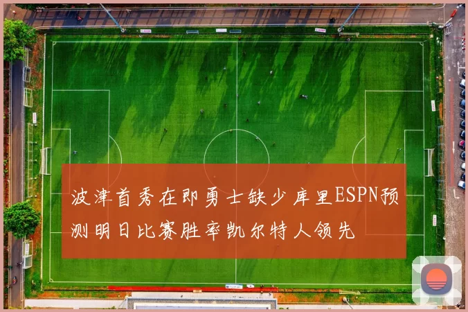 波津首秀在即勇士缺少库里ESPN预测明日比赛胜率凯尔特人领先