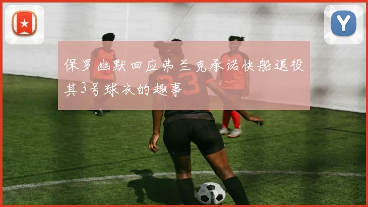 保罗幽默回应弗兰克承诺快船退役其3号球衣的趣事