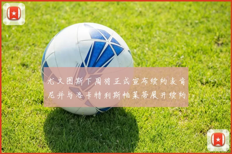 尤文图斯下周将正式宣布续约麦肯尼并与洛卡特利斯帕莱蒂展开续约谈判