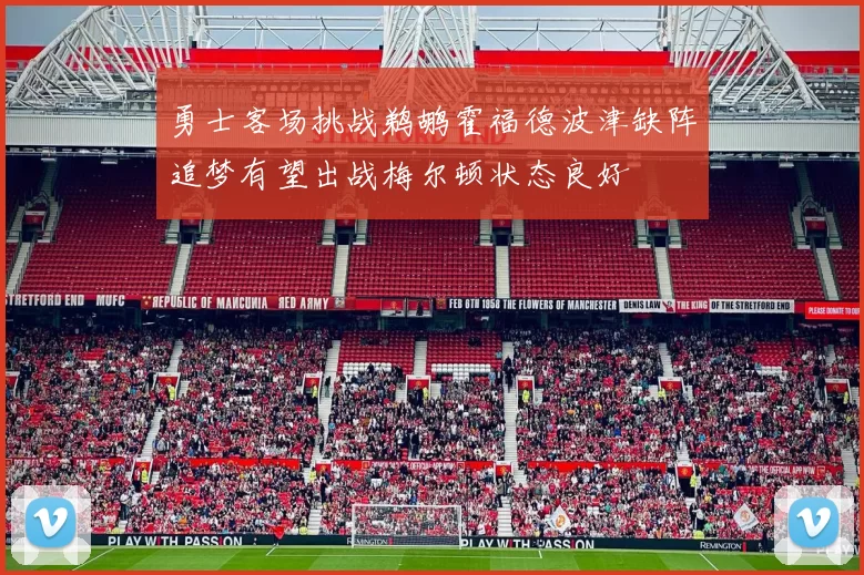 勇士客场挑战鹈鹕霍福德波津缺阵追梦有望出战梅尔顿状态良好