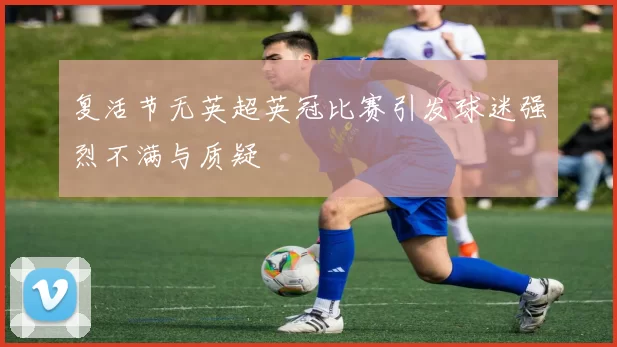 复活节无英超英冠比赛引发球迷强烈不满与质疑