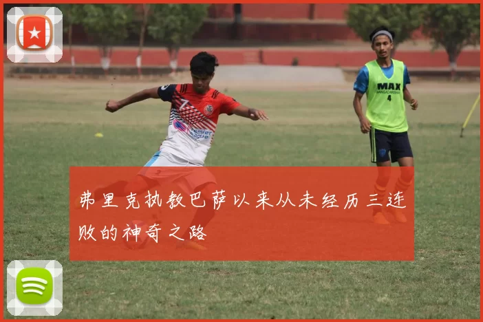 弗里克执教巴萨以来从未经历三连败的神奇之路