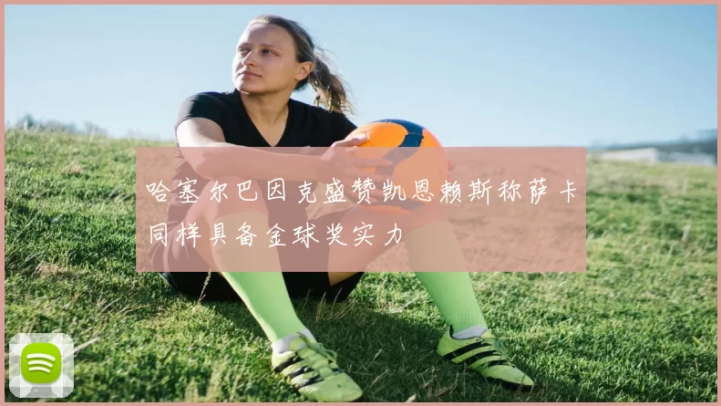 哈塞尔巴因克盛赞凯恩赖斯称萨卡同样具备金球奖实力