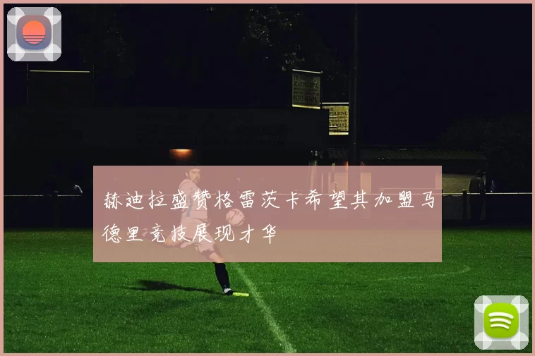 赫迪拉盛赞格雷茨卡希望其加盟马德里竞技展现才华