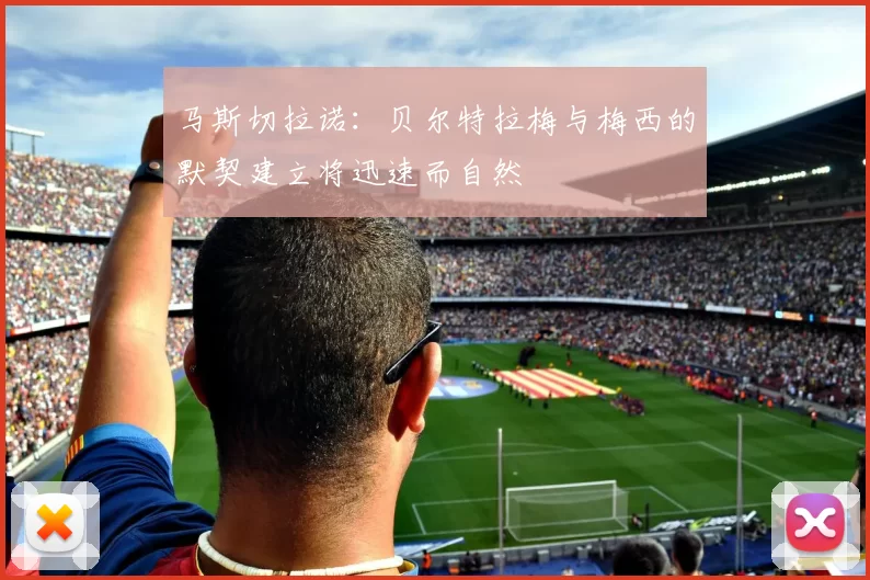 马斯切拉诺：贝尔特拉梅与梅西的默契建立将迅速而自然