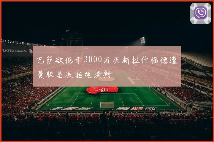 巴萨欲低于3000万买断拉什福德遭曼联坚决拒绝谈判